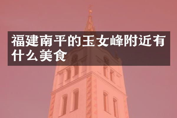 福建南平的玉女峰附近有什么美食