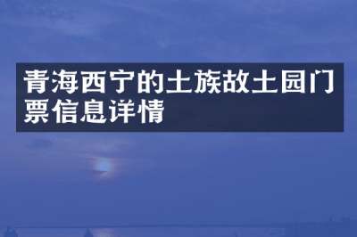 青海西宁的土族故土园门票信息详情