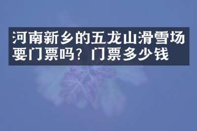 河南新乡的五龙山滑雪场要门票吗？门票多少钱？