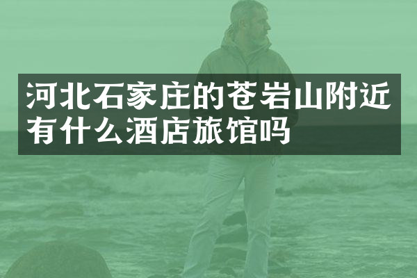 河北石家庄的苍岩山附近有什么酒店旅馆吗