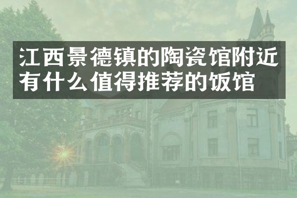 江西景德镇的陶瓷馆附近有什么值得推荐的饭馆吗