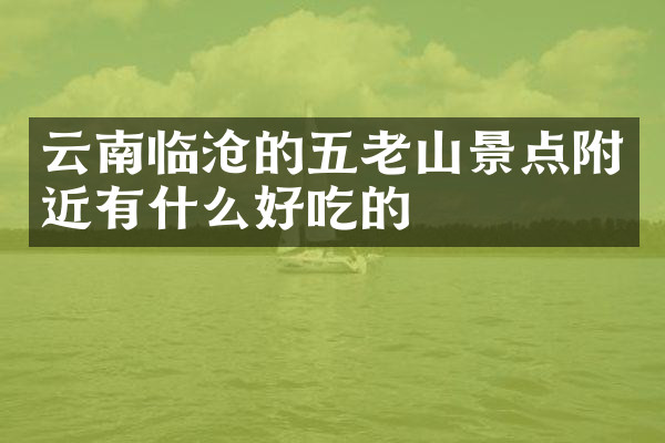 云南临沧的五老山景点附近有什么好吃的