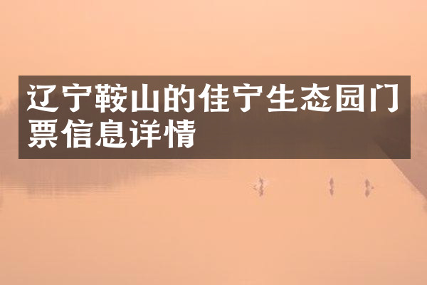 辽宁鞍山的佳宁生态园门票信息详情