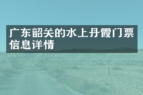 广东韶关的水上丹霞门票信息详情