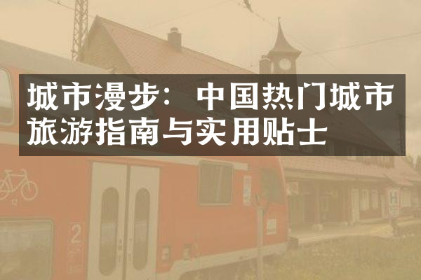 城市漫步：中国热门城市旅游指南与实用贴士