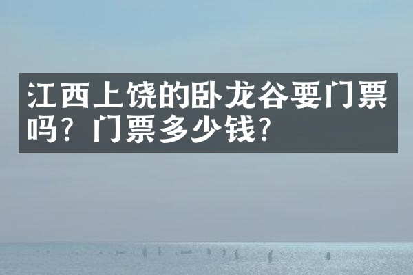 江西上饶的卧龙谷要门票吗？门票多少钱？