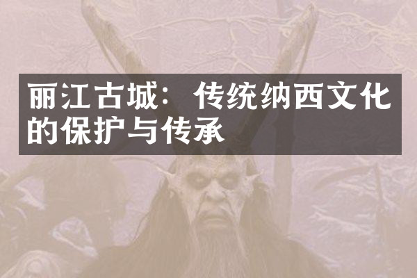 丽江古城：传统纳西文化的保护与传承