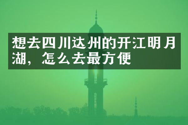 想去四川达州的开江明月湖，怎么去最方便