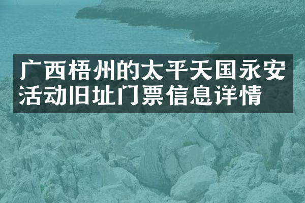广西梧州的太平天国永安活动旧址门票信息详情