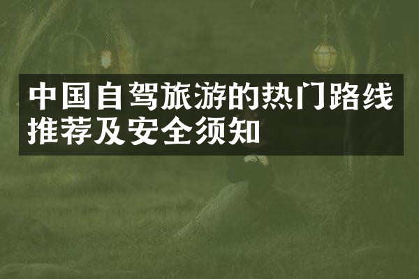 中国自驾旅游的热门路线推荐及安全须知