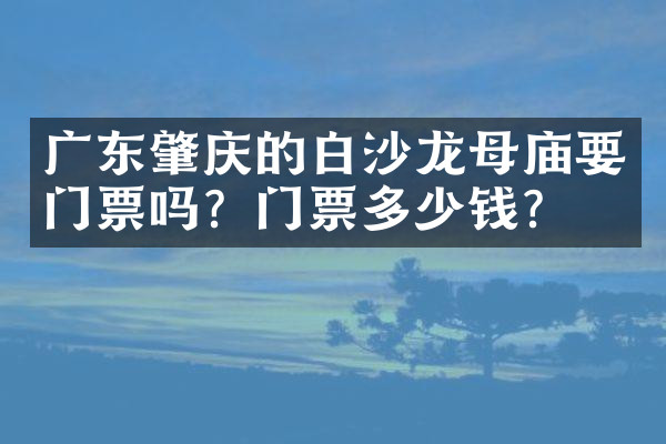 广东肇庆的白沙龙母庙要门票吗？门票多少钱？