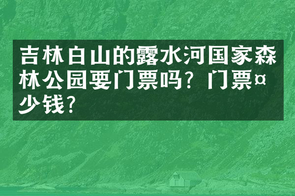 吉林白山的露水河国家森林公园要门票吗？门票多少钱？
