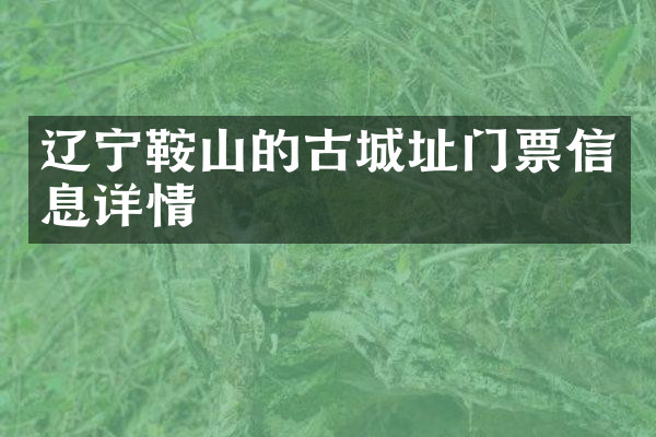 辽宁鞍山的古城址门票信息详情