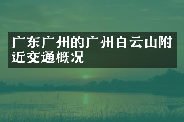 广东广州的广州白云山附近交通概况