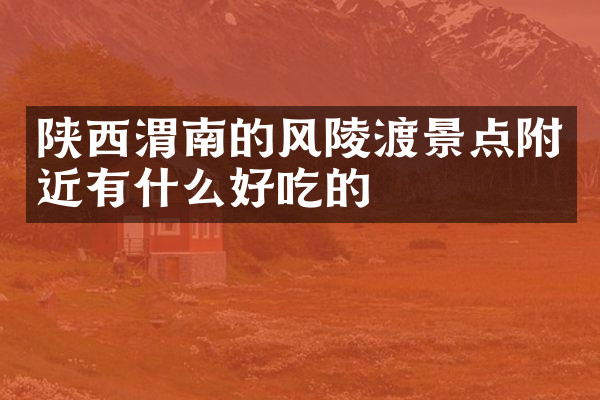 陕西渭南的风陵渡景点附近有什么好吃的