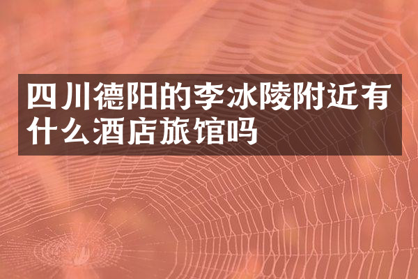 四川德阳的李冰陵附近有什么酒店旅馆吗