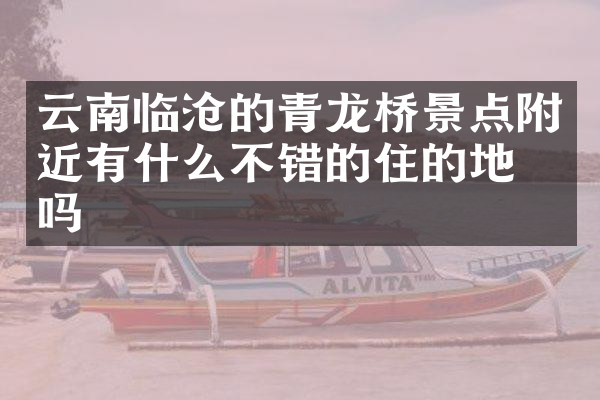 云南临沧的青龙桥景点附近有什么不错的住的地方吗