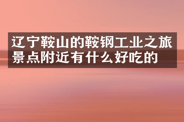 辽宁鞍山的鞍钢工业之旅景点附近有什么好吃的