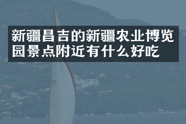 新疆昌吉的新疆农业博览园景点附近有什么好吃的