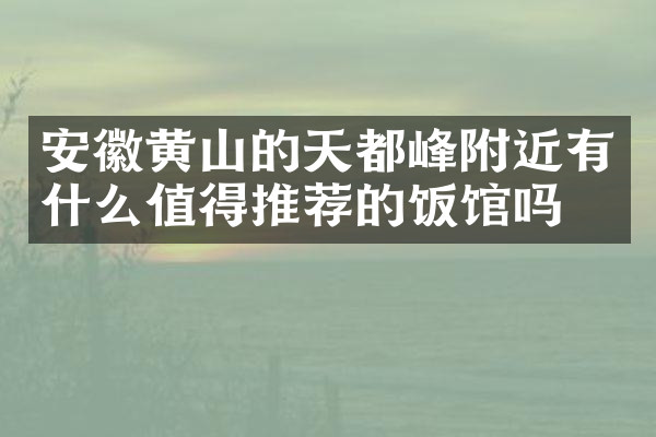 安徽黄山的天都峰附近有什么值得推荐的饭馆吗