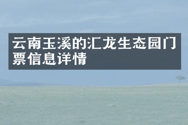 云南玉溪的汇龙生态园门票信息详情