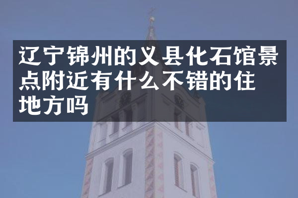 辽宁锦州的义县化石馆景点附近有什么不错的住的地方吗