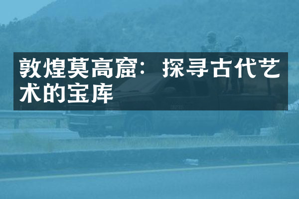 敦煌莫高窟：探寻古代艺术的宝库