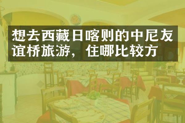 想去西藏日喀则的中尼友谊桥旅游，住哪比较方便