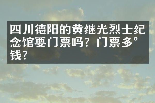 四川德阳的黄继光烈士纪念馆要门票吗？门票多少钱？