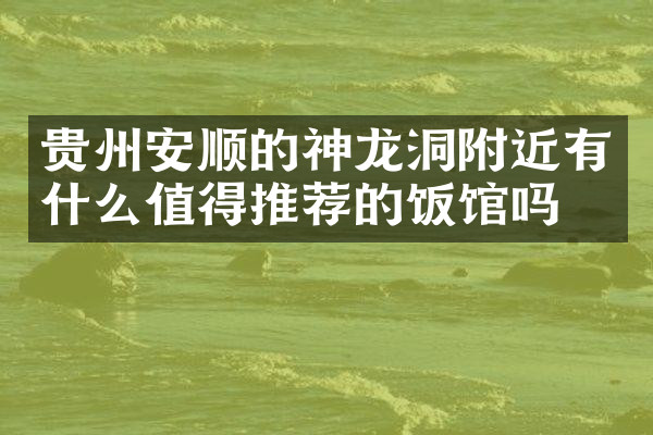 贵州安顺的神龙洞附近有什么值得推荐的饭馆吗