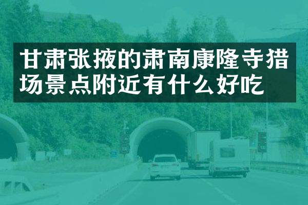 甘肃张掖的肃南康隆寺猎场景点附近有什么好吃的