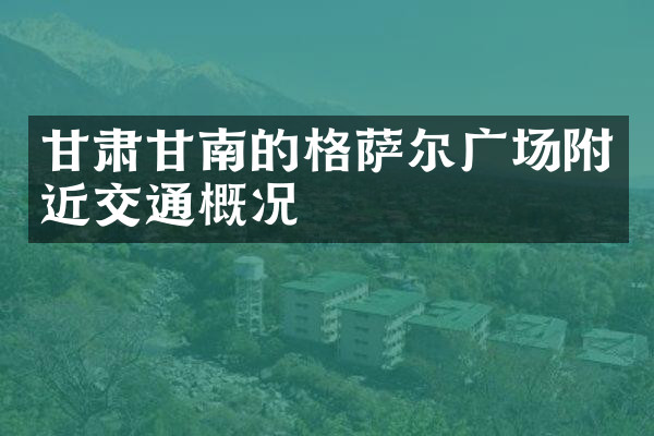 甘肃甘南的格萨尔广场附近交通概况
