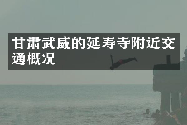 甘肃武威的延寿寺附近交通概况