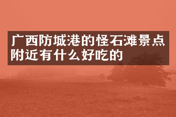 广西防城港的怪石滩景点附近有什么好吃的