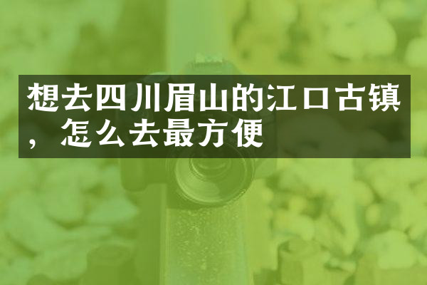 想去四川眉山的江口古镇，怎么去最方便