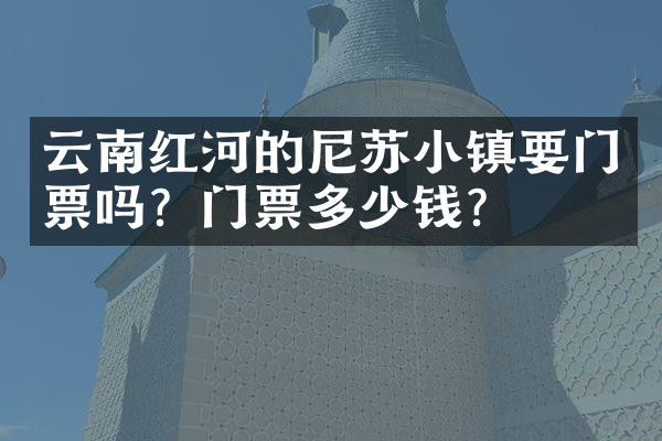 云南红河的尼苏小镇要门票吗？门票多少钱？