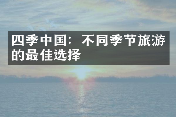 四季中国：不同季节旅游的最佳选择