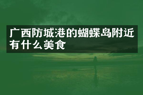 广西防城港的蝴蝶岛附近有什么美食