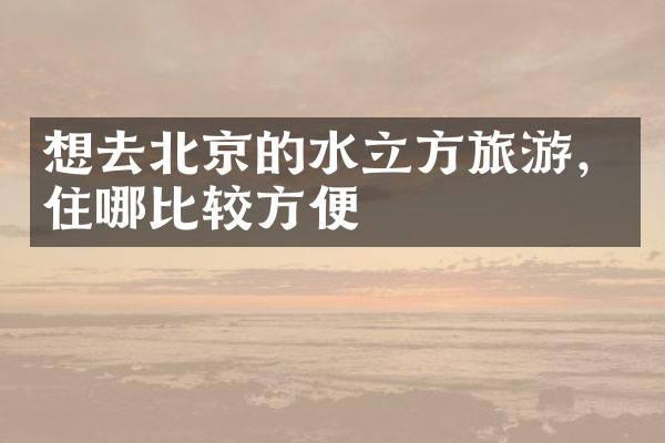 想去北京的水立方旅游，住哪比较方便
