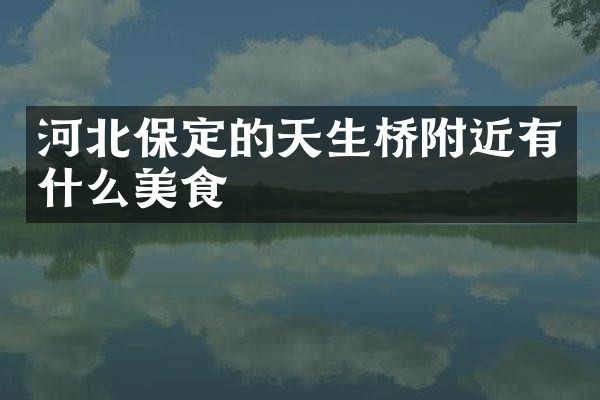 河北保定的天生桥附近有什么美食