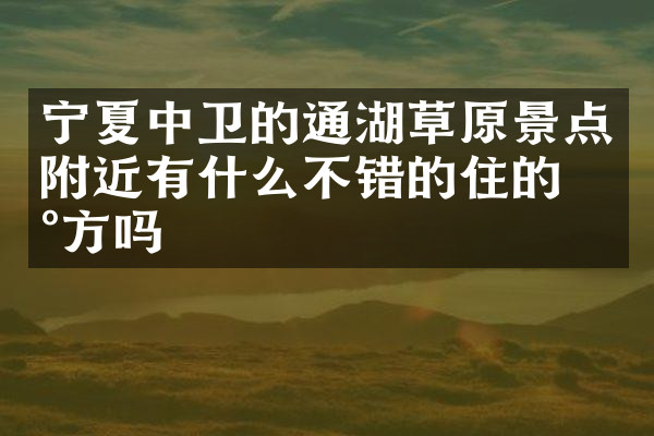 宁夏中卫的通湖草原景点附近有什么不错的住的地方吗