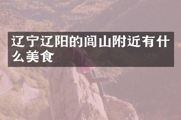 辽宁辽阳的闾山附近有什么美食