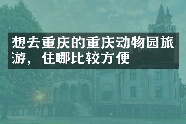 想去重庆的重庆动物园旅游，住哪比较方便