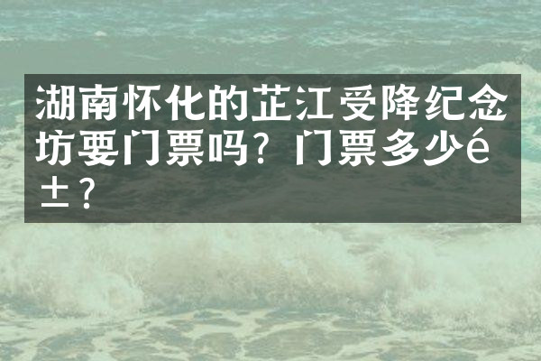 湖南怀化的芷江受降纪念坊要门票吗？门票多少钱？