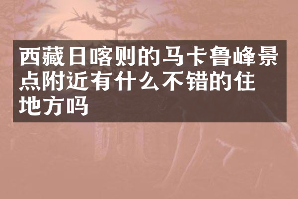 西藏日喀则的马卡鲁峰景点附近有什么不错的住的地方吗