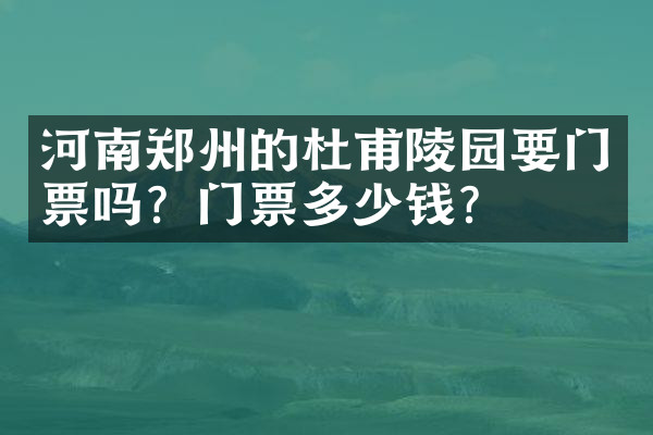 河南郑州的杜甫陵园要门票吗？门票多少钱？