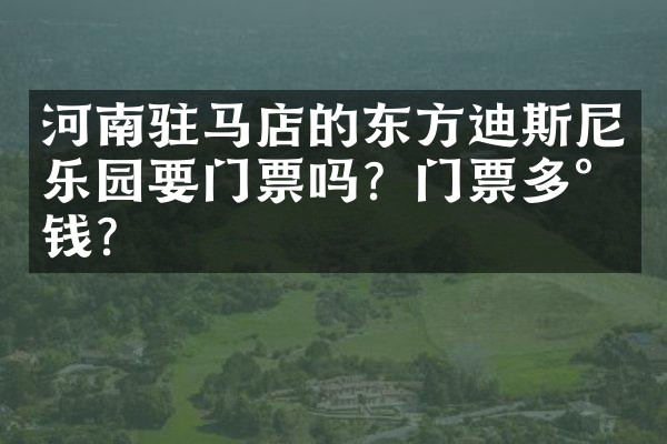河南驻马店的东方迪斯尼乐园要门票吗？门票多少钱？