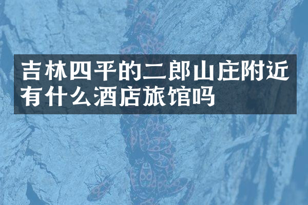 吉林四平的二郎山庄附近有什么酒店旅馆吗