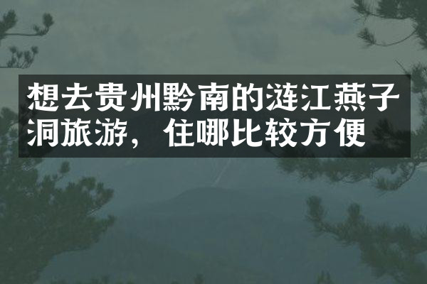 想去贵州黔南的涟江燕子洞旅游，住哪比较方便