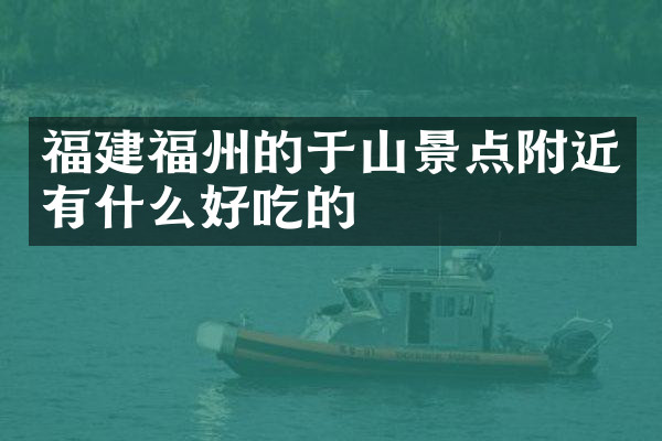 福建福州的于山景点附近有什么好吃的